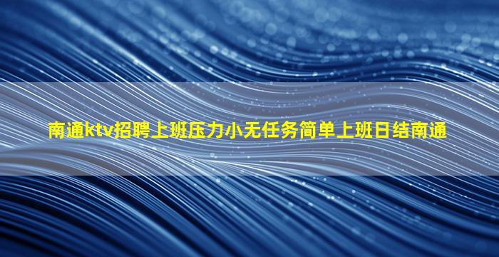 南通ktv招聘上班压力小无任务简单上班日结南通