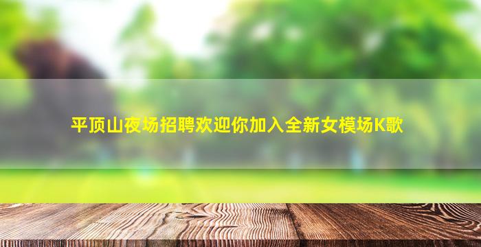 平顶山夜场招聘欢迎你加入全新女模场K歌