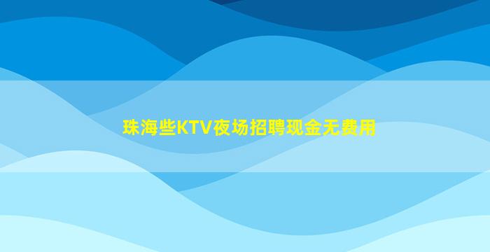 珠海些KTV夜场招聘现金无费用